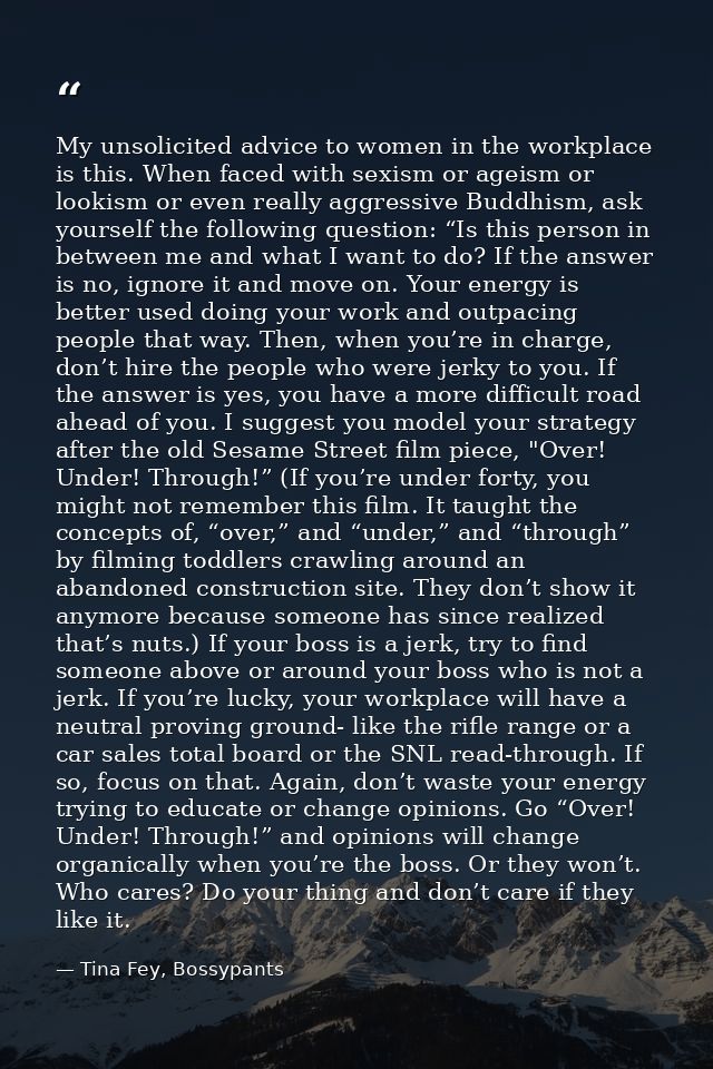 My unsolicited advice to women in the workplace is this. When faced with sexism or ageism or lookism or even really aggr — Tina Fey, Bossypants