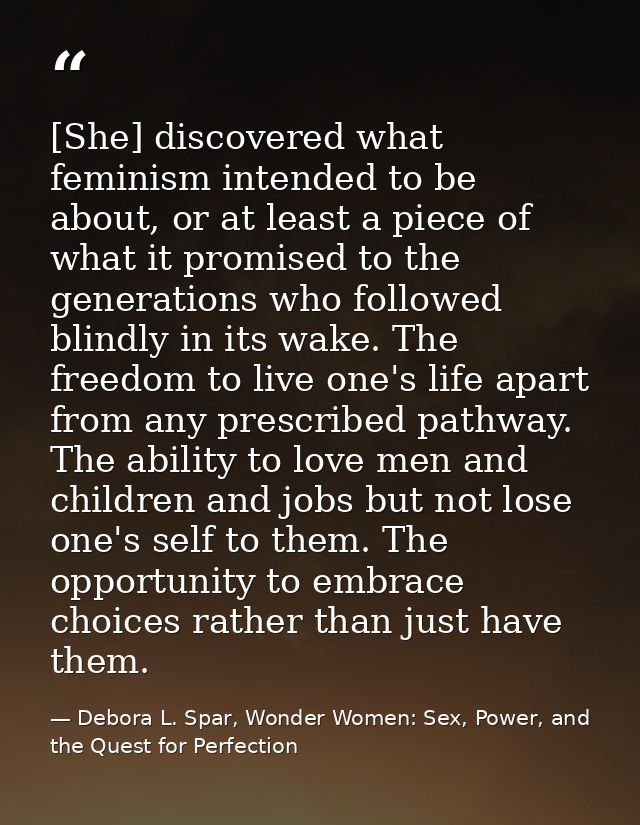 [She] discovered what feminism intended to be about, or at least a piece of what it promised to the generations who foll — Debora L. Spar, Wonder Women: Sex, Power, and the Quest for Perfection
