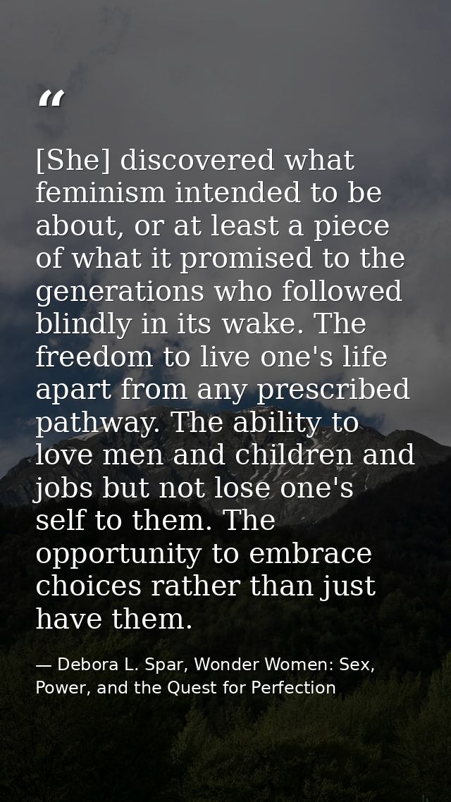 [She] discovered what feminism intended to be about, or at least a piece of what it promised to the generations who foll — Debora L. Spar, Wonder Women: Sex, Power, and the Quest for Perfection
