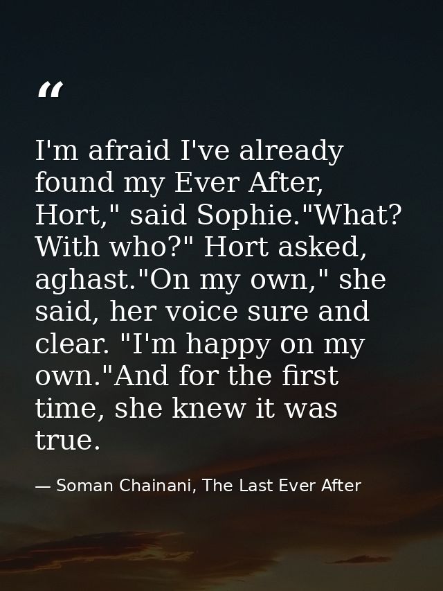 I'm afraid I've already found my Ever After, Hort," said Sophie."What? With who?" Hort asked, aghast."On my own," she sa — Soman Chainani, The Last Ever After