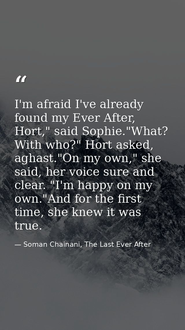 I'm afraid I've already found my Ever After, Hort," said Sophie."What? With who?" Hort asked, aghast."On my own," she sa — Soman Chainani, The Last Ever After