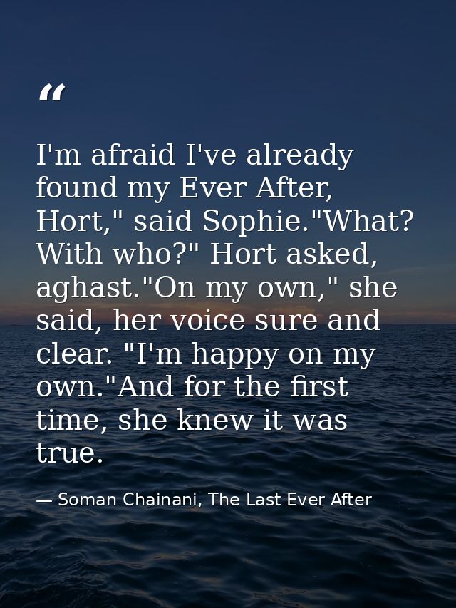 I'm afraid I've already found my Ever After, Hort," said Sophie."What? With who?" Hort asked, aghast."On my own," she sa — Soman Chainani, The Last Ever After