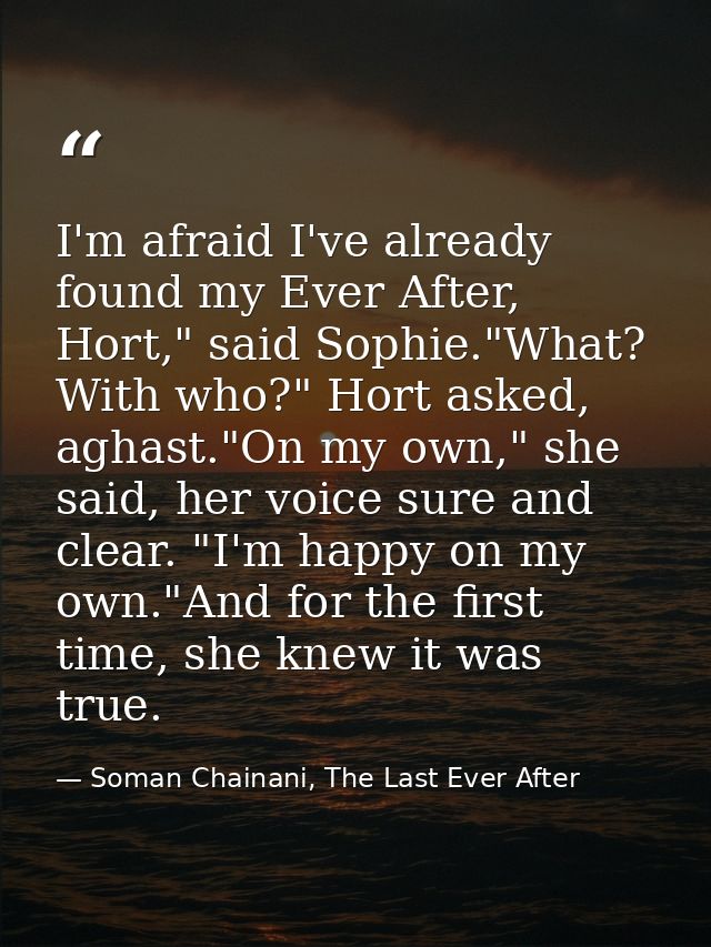 I'm afraid I've already found my Ever After, Hort," said Sophie."What? With who?" Hort asked, aghast."On my own," she sa — Soman Chainani, The Last Ever After