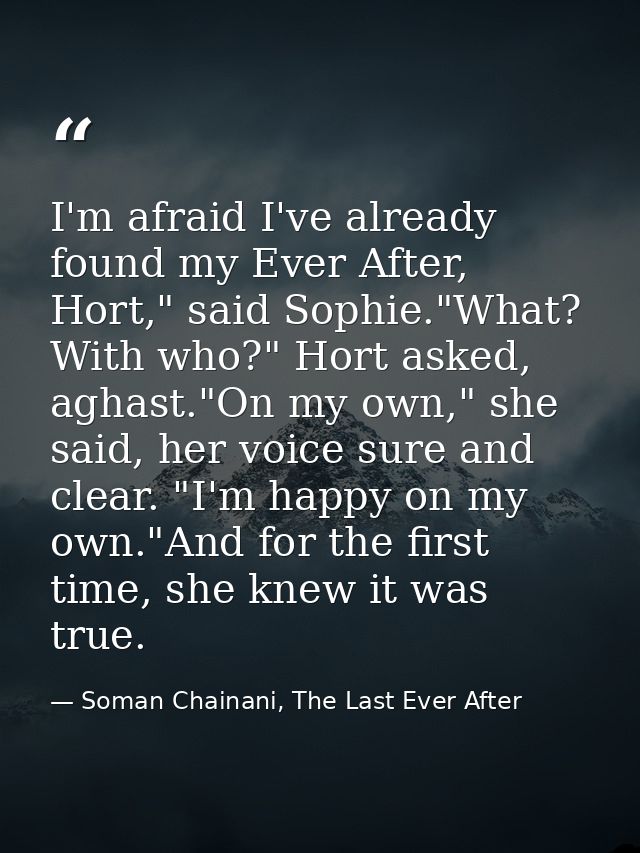 I'm afraid I've already found my Ever After, Hort," said Sophie."What? With who?" Hort asked, aghast."On my own," she sa — Soman Chainani, The Last Ever After
