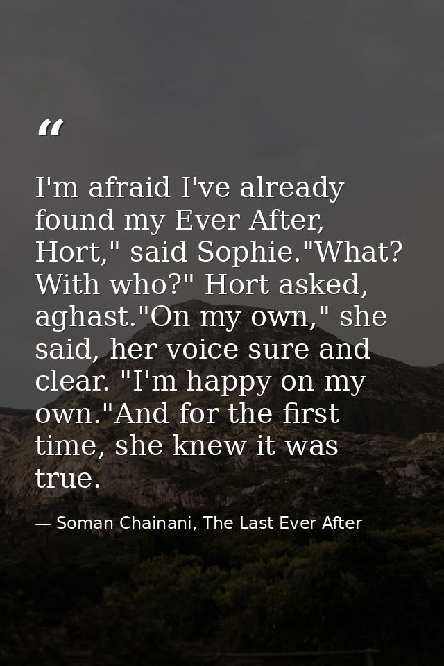 I'm afraid I've already found my Ever After, Hort," said Sophie."What? With who?" Hort asked, aghast."On my own," she sa — Soman Chainani, The Last Ever After