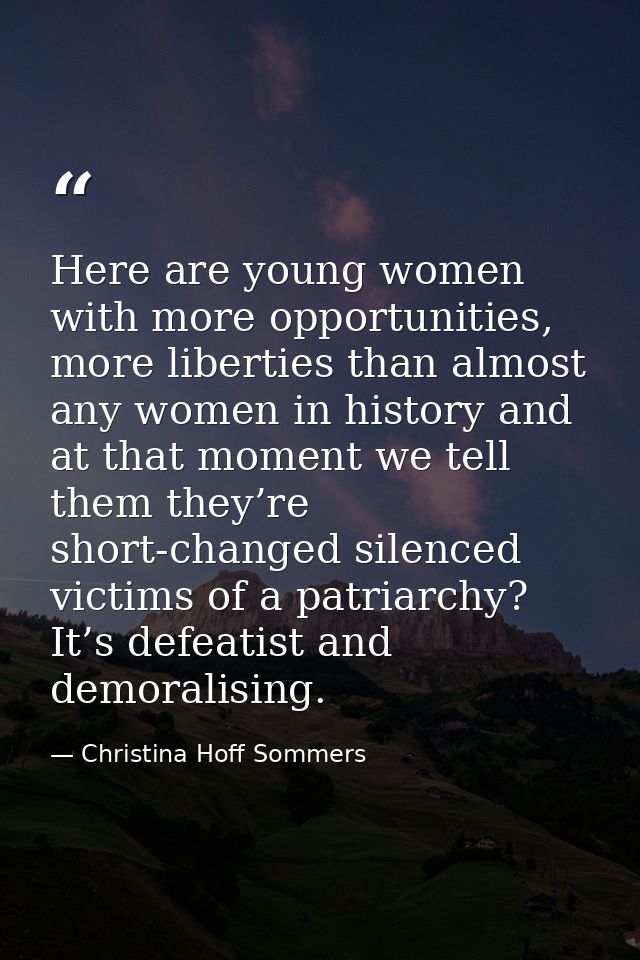 Here are young women with more opportunities, more liberties than almost any women in history and at that moment we tell — Christina Hoff Sommers