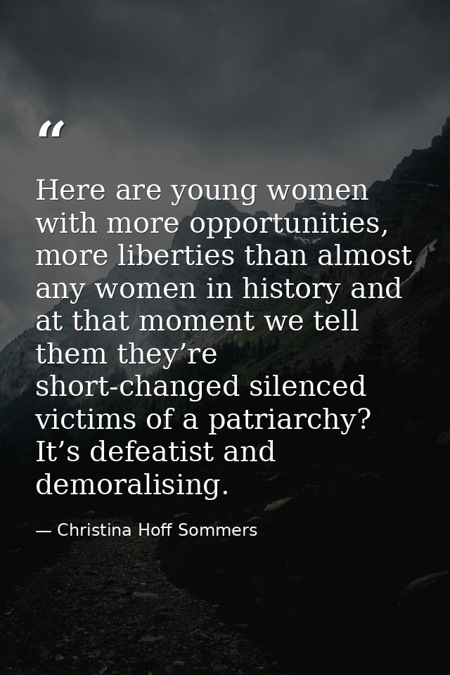 Here are young women with more opportunities, more liberties than almost any women in history and at that moment we tell — Christina Hoff Sommers