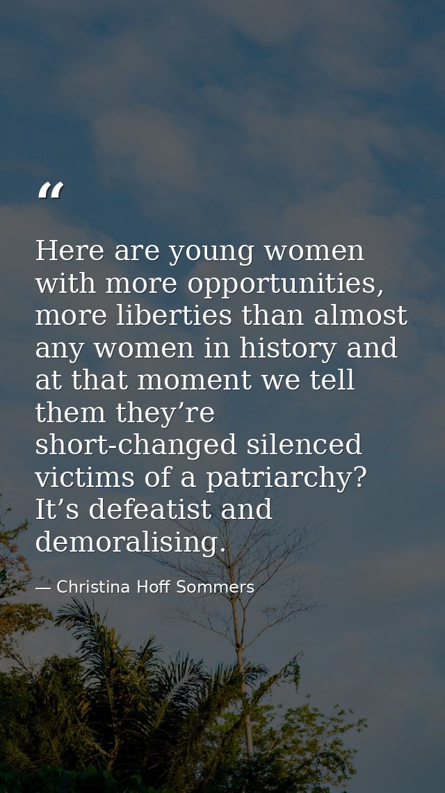 Here are young women with more opportunities, more liberties than almost any women in history and at that moment we tell — Christina Hoff Sommers
