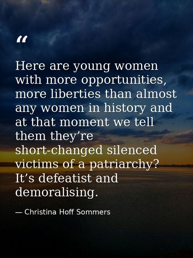 Here are young women with more opportunities, more liberties than almost any women in history and at that moment we tell — Christina Hoff Sommers