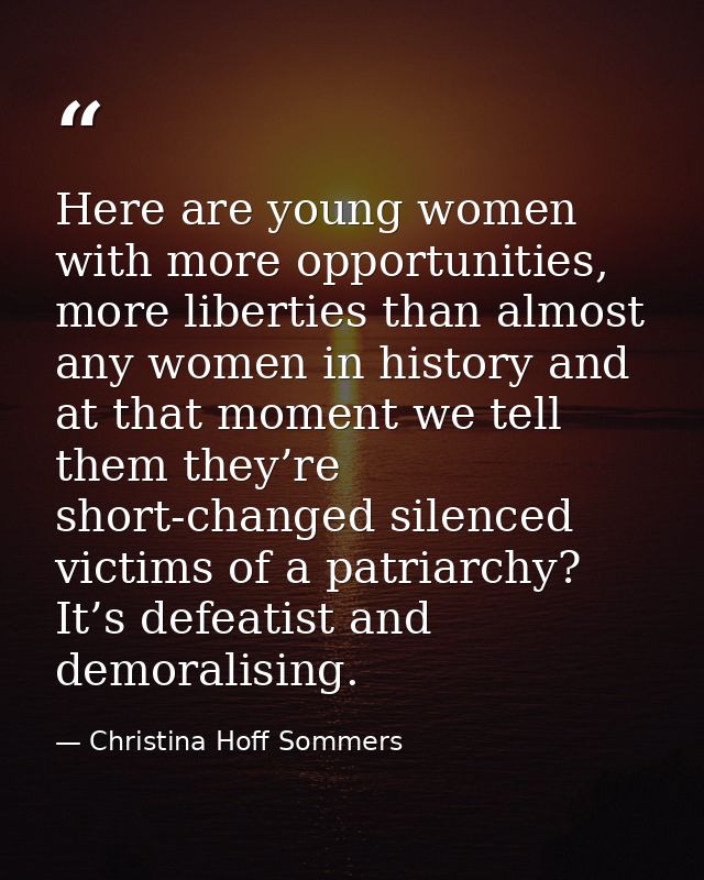 Here are young women with more opportunities, more liberties than almost any women in history and at that moment we tell — Christina Hoff Sommers