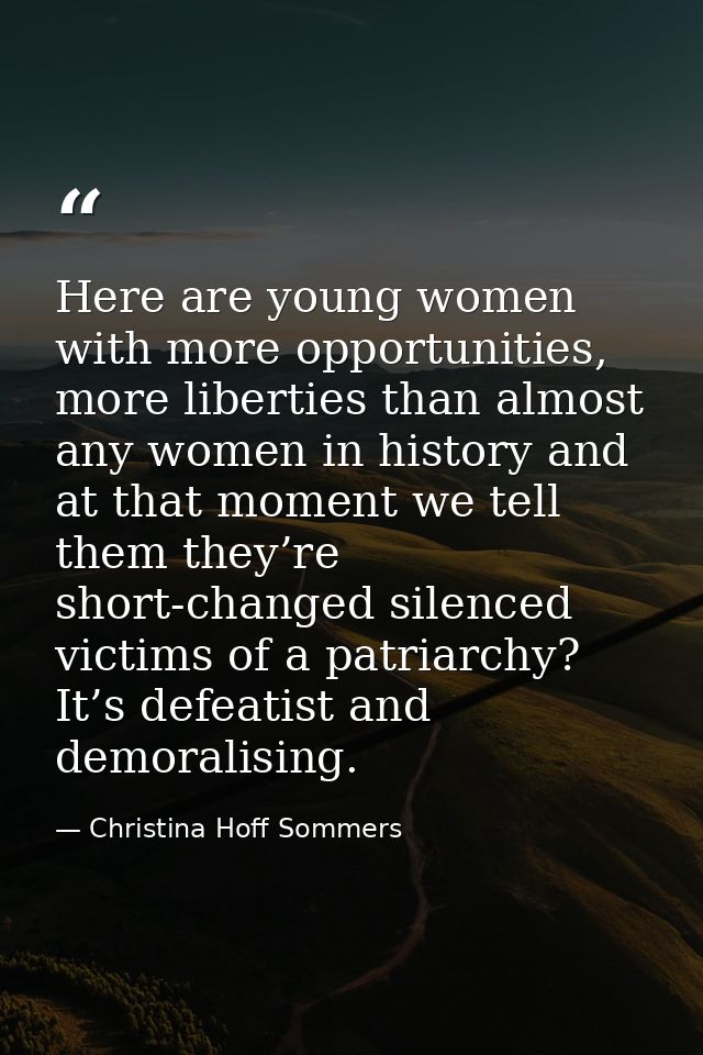 Here are young women with more opportunities, more liberties than almost any women in history and at that moment we tell — Christina Hoff Sommers