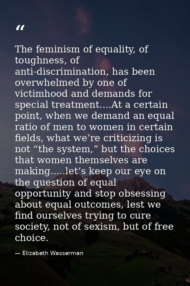 The feminism of equality, of toughness, of anti-discrimination, has been overwhelmed by one of victimhood and demands fo — Elizabeth Wasserman