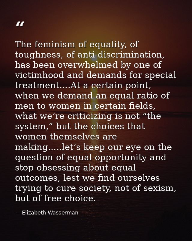 The feminism of equality, of toughness, of anti-discrimination, has been overwhelmed by one of victimhood and demands fo — Elizabeth Wasserman