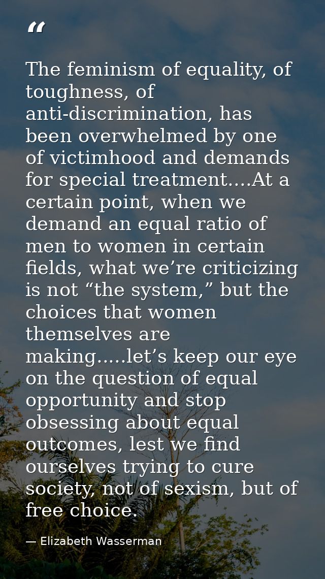The feminism of equality, of toughness, of anti-discrimination, has been overwhelmed by one of victimhood and demands fo — Elizabeth Wasserman