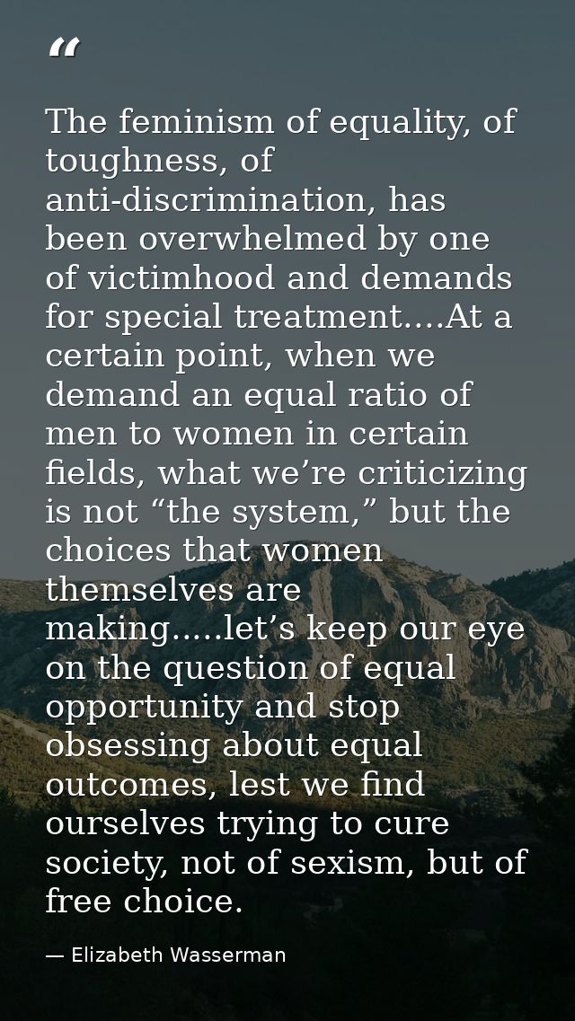The feminism of equality, of toughness, of anti-discrimination, has been overwhelmed by one of victimhood and demands fo — Elizabeth Wasserman