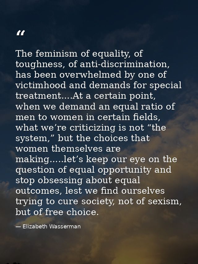 The feminism of equality, of toughness, of anti-discrimination, has been overwhelmed by one of victimhood and demands fo — Elizabeth Wasserman