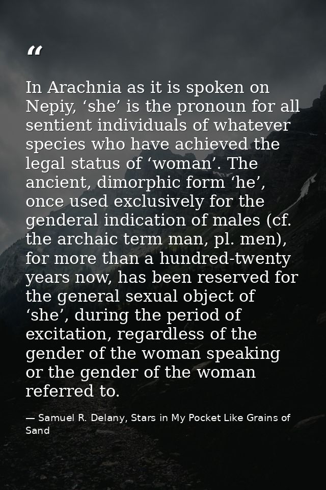 In Arachnia as it is spoken on Nepiy, ‘she’ is the pronoun for all sentient individuals of whatever species who have ach — Samuel R. Delany, Stars in My Pocket Like Grains of Sand