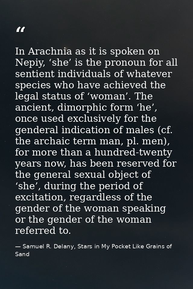 In Arachnia as it is spoken on Nepiy, ‘she’ is the pronoun for all sentient individuals of whatever species who have ach — Samuel R. Delany, Stars in My Pocket Like Grains of Sand