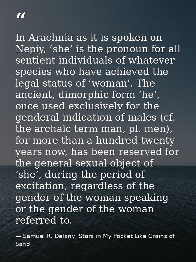 In Arachnia as it is spoken on Nepiy, ‘she’ is the pronoun for all sentient individuals of whatever species who have ach — Samuel R. Delany, Stars in My Pocket Like Grains of Sand