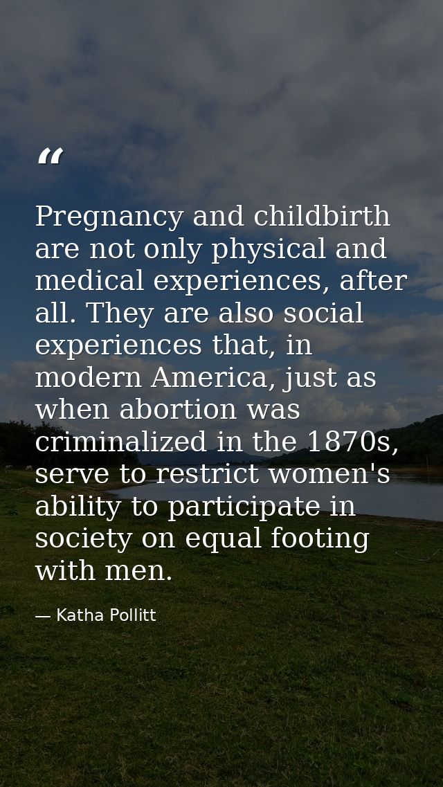 Pregnancy and childbirth are not only physical and medical experiences, after all. They are also social experiences that — Katha Pollitt