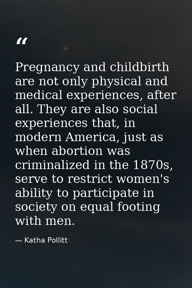 Pregnancy and childbirth are not only physical and medical experiences, after all. They are also social experiences that — Katha Pollitt