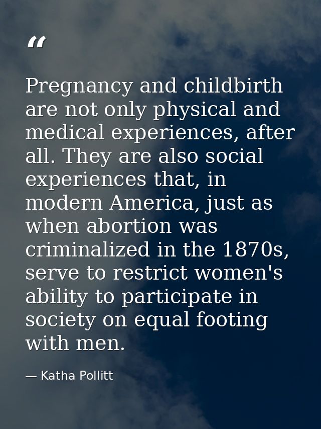 Pregnancy and childbirth are not only physical and medical experiences, after all. They are also social experiences that — Katha Pollitt