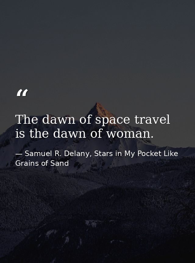 The dawn of space travel is the dawn of woman. — Samuel R. Delany, Stars in My Pocket Like Grains of Sand