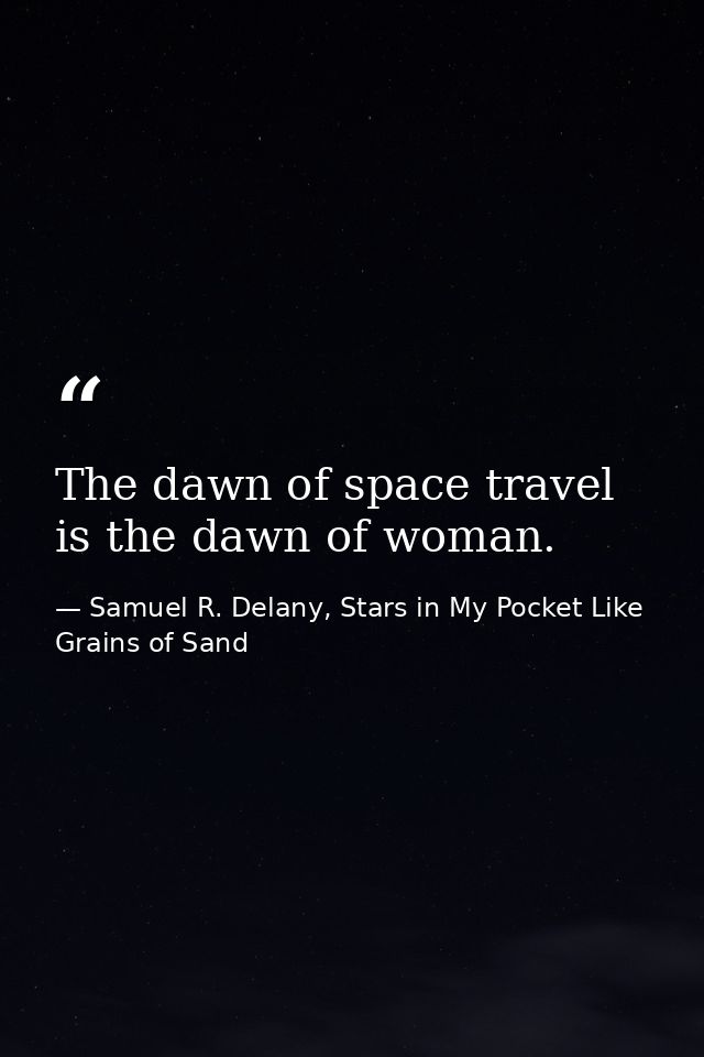 The dawn of space travel is the dawn of woman. — Samuel R. Delany, Stars in My Pocket Like Grains of Sand