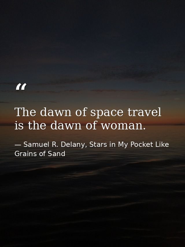 The dawn of space travel is the dawn of woman. — Samuel R. Delany, Stars in My Pocket Like Grains of Sand