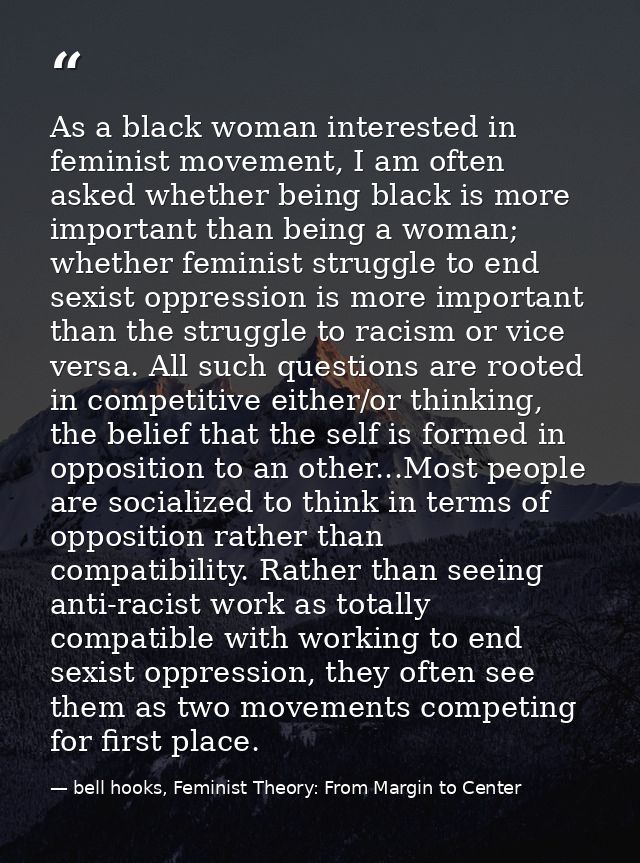 As a black woman interested in feminist movement, I am often asked whether being black is more important than being a wo — bell hooks, Feminist Theory: From Margin to Center