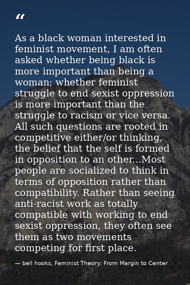 As a black woman interested in feminist movement, I am often asked whether being black is more important than being a wo — bell hooks, Feminist Theory: From Margin to Center