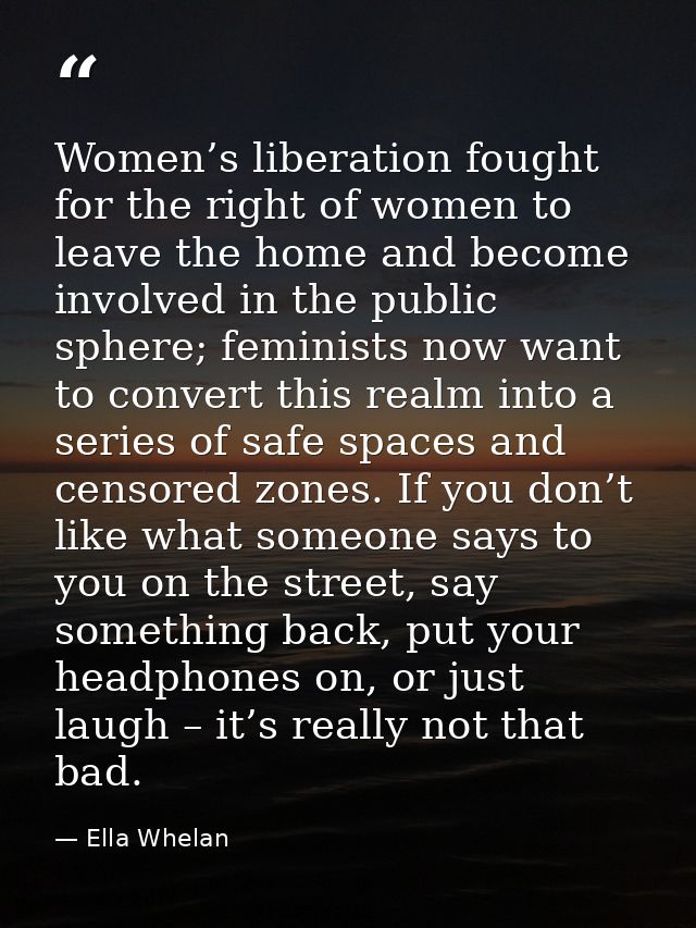 Women’s liberation fought for the right of women to leave the home and become involved in the public sphere; feminists n — Ella Whelan