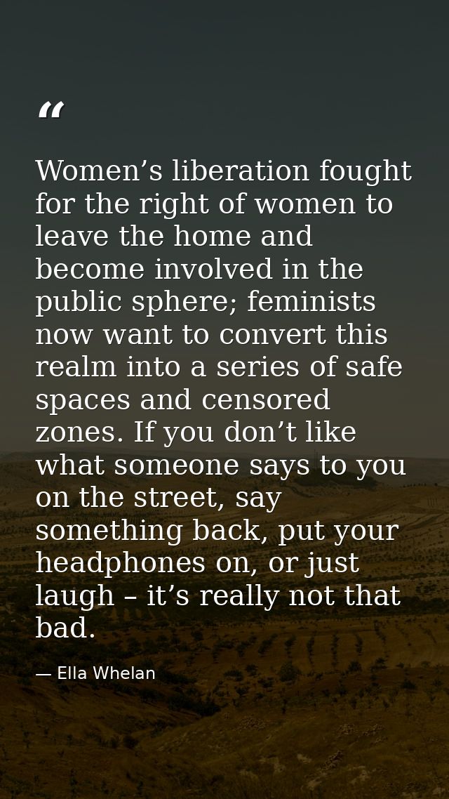 Women’s liberation fought for the right of women to leave the home and become involved in the public sphere; feminists n — Ella Whelan
