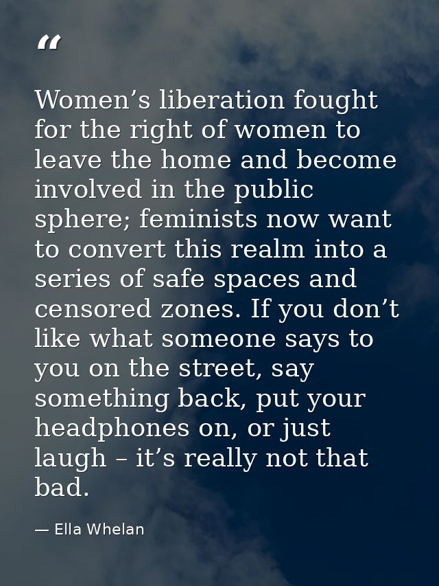 Women’s liberation fought for the right of women to leave the home and become involved in the public sphere; feminists n — Ella Whelan