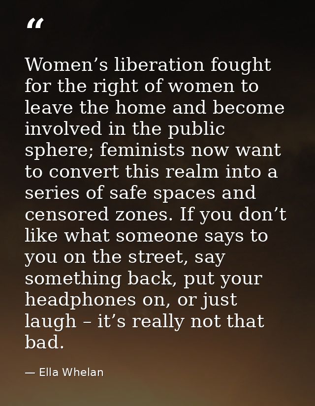 Women’s liberation fought for the right of women to leave the home and become involved in the public sphere; feminists n — Ella Whelan
