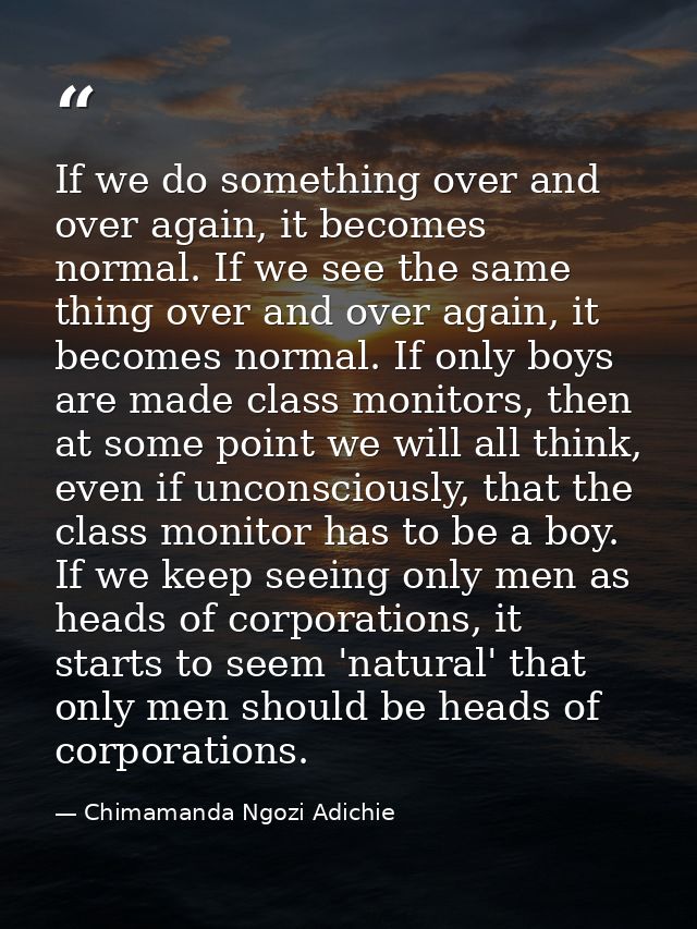 ​If we do something over and over again, it becomes normal. If we see the same thing over and over again, it becomes nor — Chimamanda Ngozi Adichie