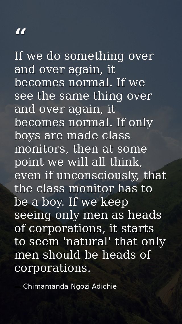 ​If we do something over and over again, it becomes normal. If we see the same thing over and over again, it becomes nor — Chimamanda Ngozi Adichie