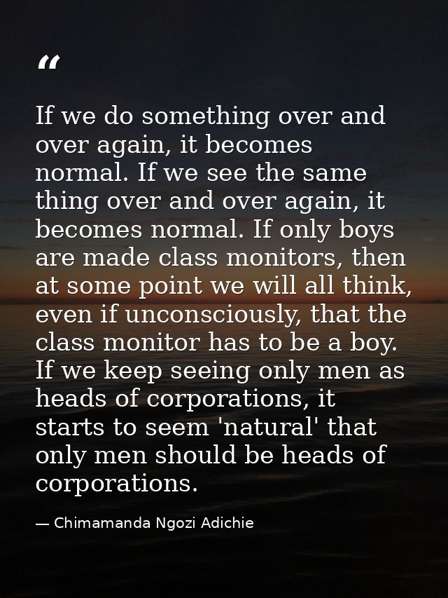 ​If we do something over and over again, it becomes normal. If we see the same thing over and over again, it becomes nor — Chimamanda Ngozi Adichie