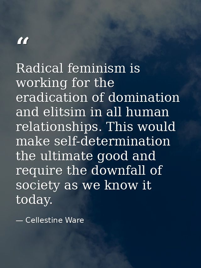 Radical feminism is working for the eradication of domination and elitsim in all human relationships. This would make se — Cellestine Ware