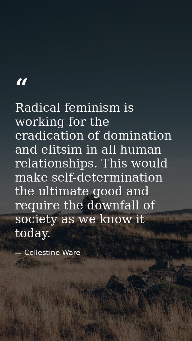 Radical feminism is working for the eradication of domination and elitsim in all human relationships. This would make se — Cellestine Ware