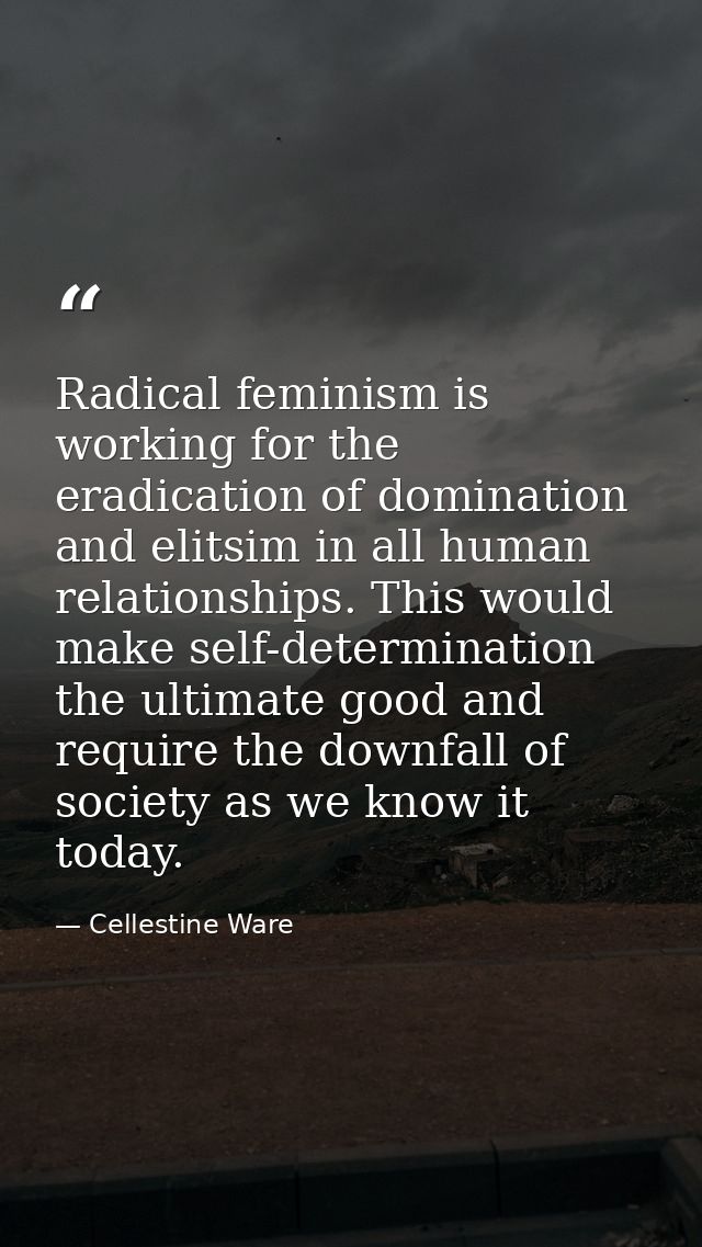 Radical feminism is working for the eradication of domination and elitsim in all human relationships. This would make se — Cellestine Ware