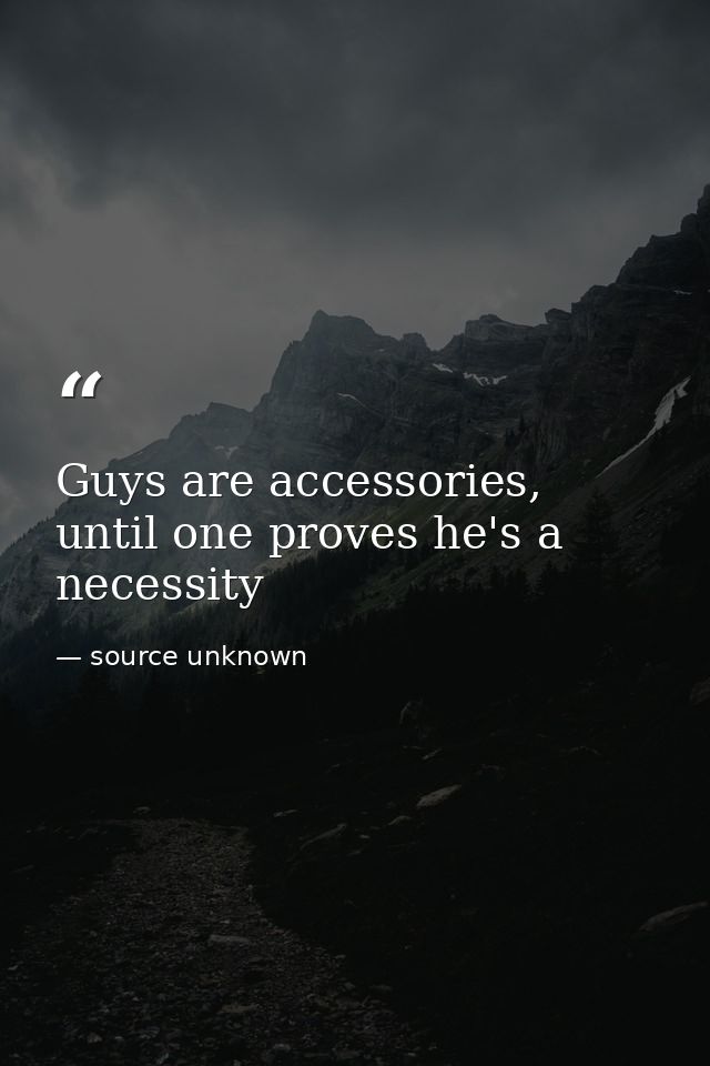 Guys are accessories, until one proves he's a necessity — source unknown