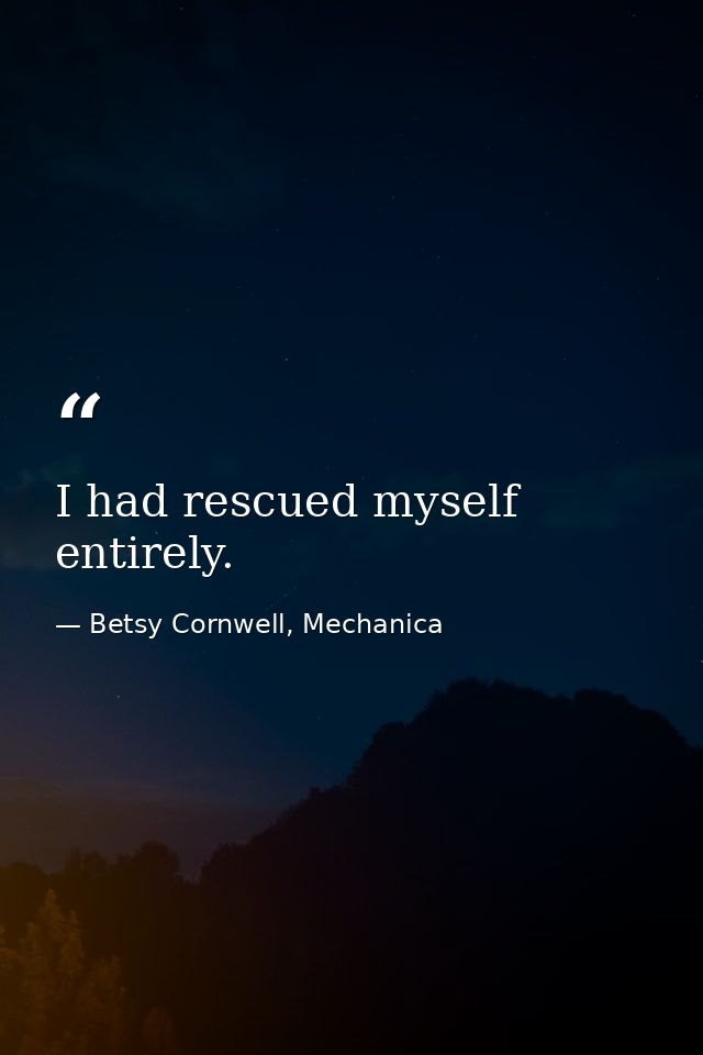 I had rescued myself entirely. — Betsy Cornwell, Mechanica
