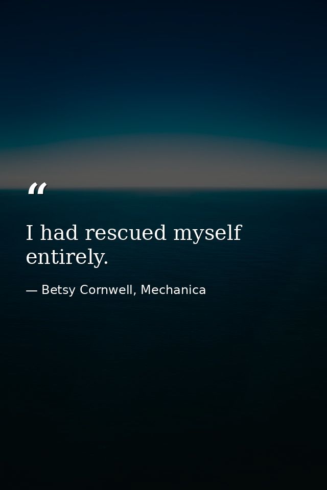 I had rescued myself entirely. — Betsy Cornwell, Mechanica