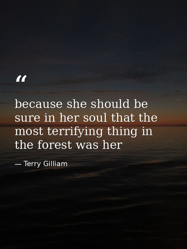 because she should be sure in her soul that the most terrifying thing in the forest was her — Terry Gilliam