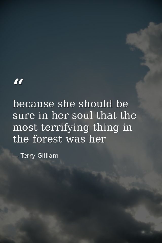 because she should be sure in her soul that the most terrifying thing in the forest was her — Terry Gilliam