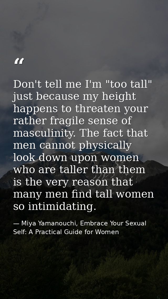Don't tell me I'm "too tall" just because my height happens to threaten your rather fragile sense of masculinity. The fa — Miya Yamanouchi, Embrace Your Sexual Self: A Practical Guide for Women