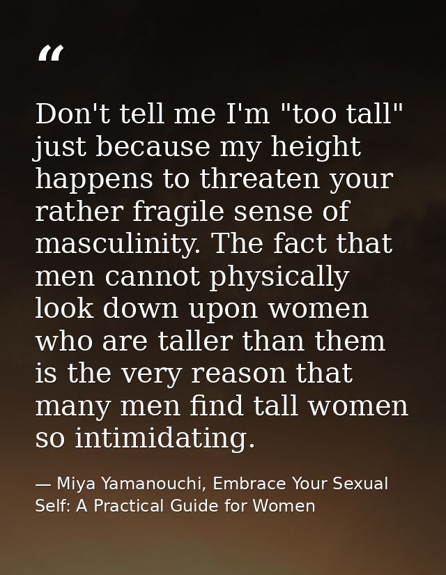 Don't tell me I'm "too tall" just because my height happens to threaten your rather fragile sense of masculinity. The fa — Miya Yamanouchi, Embrace Your Sexual Self: A Practical Guide for Women