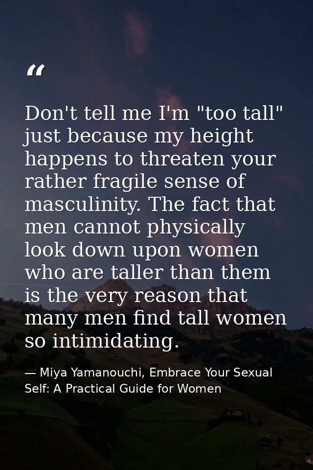 Don't tell me I'm "too tall" just because my height happens to threaten your rather fragile sense of masculinity. The fa — Miya Yamanouchi, Embrace Your Sexual Self: A Practical Guide for Women