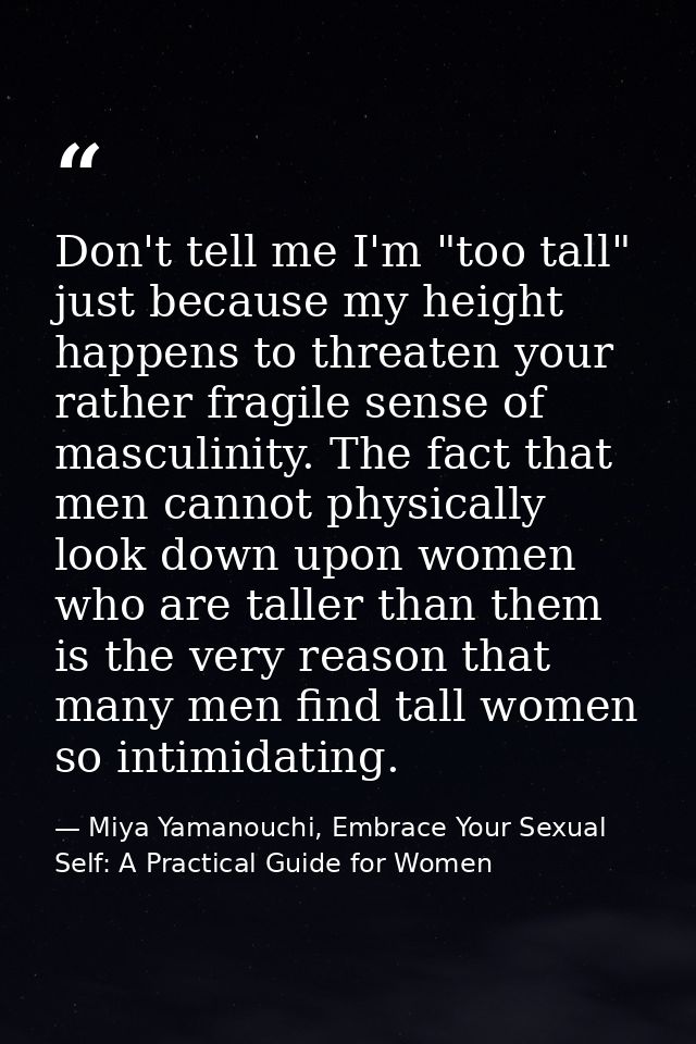 Don't tell me I'm "too tall" just because my height happens to threaten your rather fragile sense of masculinity. The fa — Miya Yamanouchi, Embrace Your Sexual Self: A Practical Guide for Women